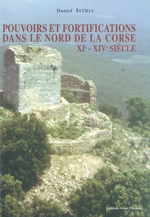 Pouvoirs et fortifications dans le nord de la Corse : XIe-XIVe siècle - Daniel Istria