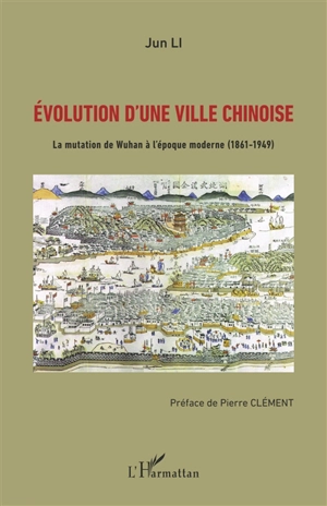 Evolution d'une ville chinoise : la mutation de Wuhan à l'époque moderne, 1861-1949 - Jun Li