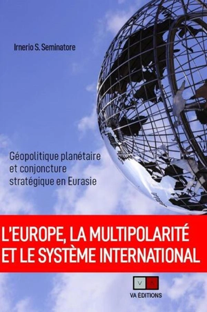 L'Europe, la multipolarité et le système international : le nouvel ordre géopolitique mondial - Irnerio S. Seminatore