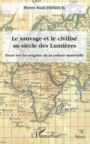 Le sauvage et le civilisé au siècle des lumières : essai sur les origines de la culture matérielle - Pierre-Noël Denieuil