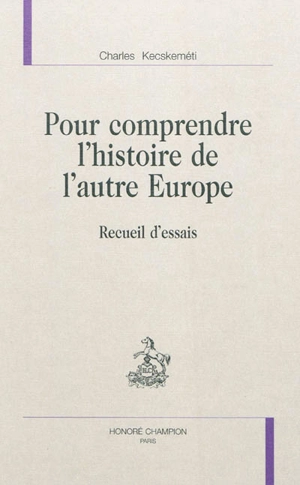 Pour comprendre l'histoire de l'autre Europe : recueil d'essais - Charles Kecskeméti