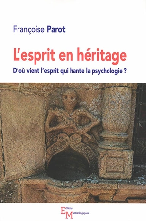 L'esprit en héritage : d'où vient l'esprit qui hante la psychologie ? - Françoise Parot