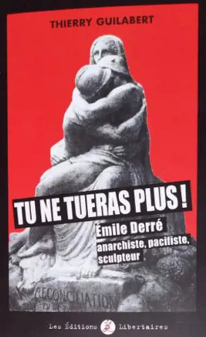 Tu ne tueras plus ! : Emile Derré, anarchiste, pacifiste, sculpteur - Thierry Guilabert