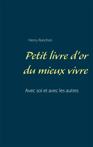 Petit livre d'or du mieux vivre : Avec soi et avec les autres - Henry Ranchon