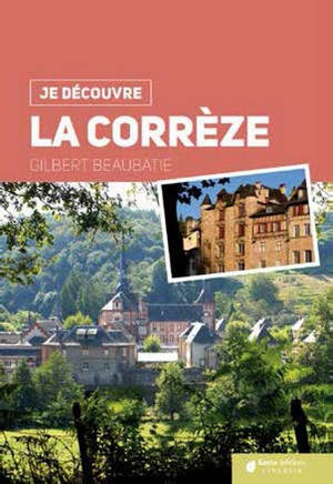 La Corrèze : nature, traditions, histoire - Gilbert Beaubatie