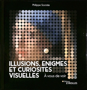 Illusions, énigmes et curiosités visuelles : à vous de voir - Philippe Socrate