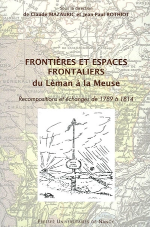 Frontières et espaces frontaliers du Léman à la Meuse, recompositions et échanges de 1789 à 1814 : actes du colloque de Nancy, 25-27 novembre 2004