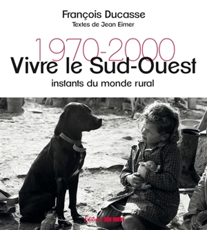 Vivre le Sud-Ouest : instants du monde rural : 1970-2000 - François Ducasse