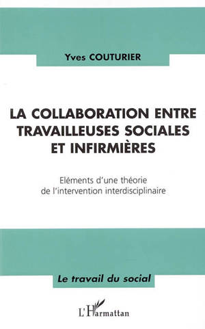 La collaboration entre travailleuses sociales et infirmières : éléments d'une théorie de l'intervention interdisciplinaire - Yves Couturier