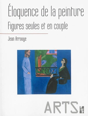 Eloquence de la peinture : figures seules et en couple - Jean Arrouye