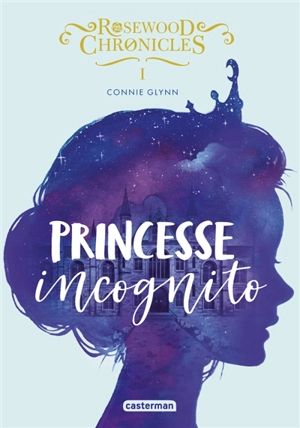 Rosewood Chronicles. Vol. 1. Princesse incognito - Connie Glynn