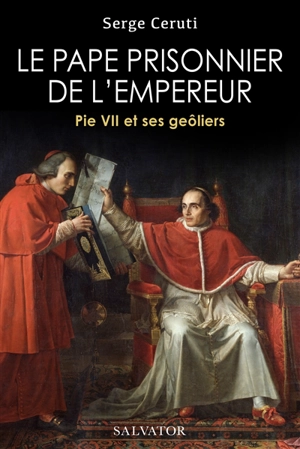 Le pape prisonnier de l'empereur : Pie VII et ses geôliers - Serge Ceruti