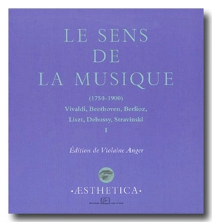 Le sens de la musique, 1750-1900 : Vivaldi, Beethoven, Berlioz, Liszt, Debussy, Stravinsky. Vol. 1