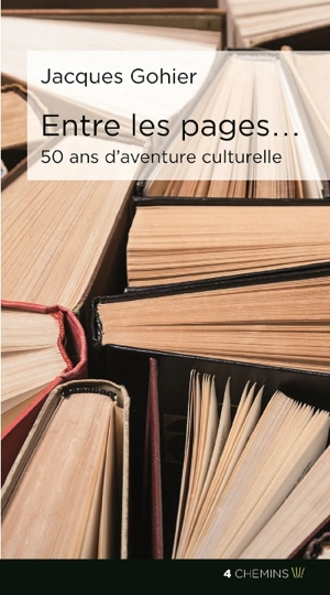 Entre les pages... : 50 ans d'aventure culturelle : anthologie personnelle - Jacques Gohier