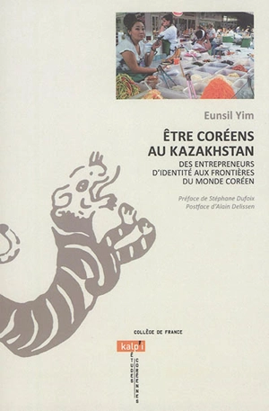 Etre Coréens au Kazakhstan : des entrepreneurs d'identité aux frontières du monde coréen - Eunsil Yim