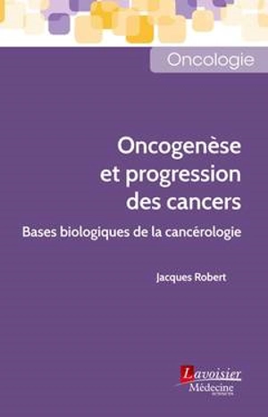 Oncogenèse et progression des cancers : bases biologiques de la cancérologie - Jacques Robert