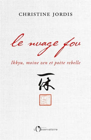 Le nuage fou : Ikkyu, moine zen et poète rebelle - Christine Jordis