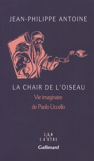 La Chair de l'oiseau : vie imaginaire de Paolo Uccello - Jean-Philippe Antoine