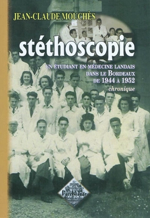 Stéthoscopie : un étudiant en médecine landais dans le Bordeaux de 1944 à 1952 : chronique - Jean-Claude Mouchès