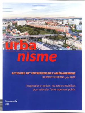 Urbanisme, n° Numéro spécial 2. Actes des 10es entretiens de l'aménagement, Clermont-Ferrand, juin 2022 : imagination et action : les acteurs mobilisés pour refonder l'aménagement public - Entretiens de l'aménagement (10 ; 2022 ; Clermont-Ferrand)