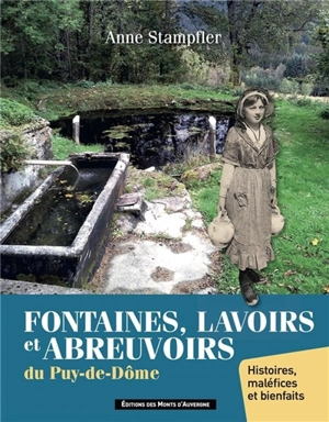 Fontaines, lavoirs et abreuvoirs du Puy-de-Dôme : histoires, maléfices et bienfaits - Anne Stampfler