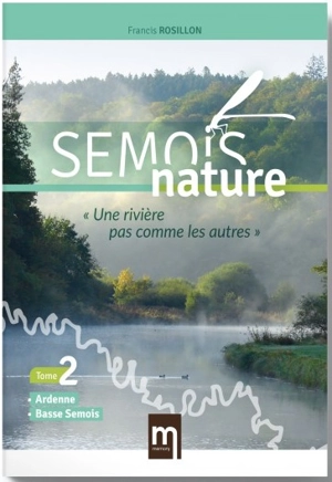 Semois nature : une rivière pas comme les autres. Vol. 2. Ardenne, Basse Semois - Francis Rosillon