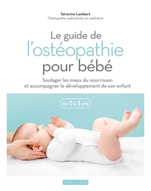 Le guide de l'ostéopathie pour bébé : de 0 à 3 ans - Séverine Lambert