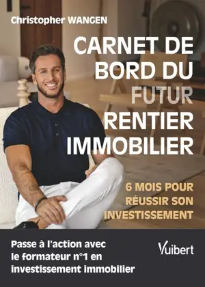 Carnet de bord du futur rentier immobilier : 6 mois pour réussir son investissement - Christopher Wangen