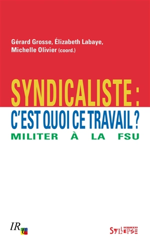 Syndicaliste : c'est quoi ce travail ? : militer à la FSU