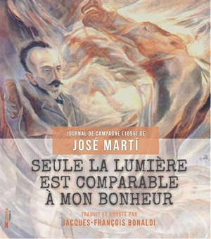 Seule la lumière est comparable à mon bonheur : journal de campagne (1895) de José Marti - José Marti