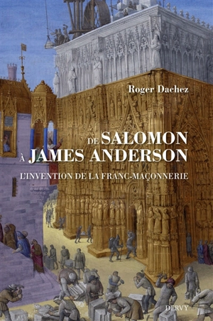 De Salomon à James Anderson : l'invention de la franc-maçonnerie - Roger Dachez