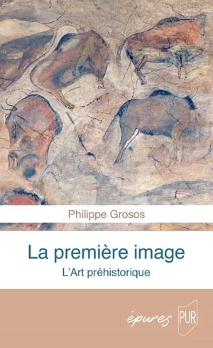 La première image : l'art préhistorique - Philippe Grosos