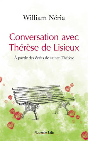 Conversation avec Thérèse de Lisieux : à partir des écrits de sainte Thérèse - William Néria