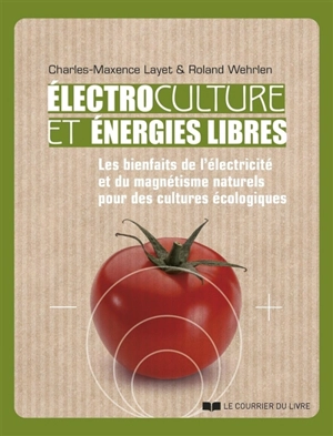 Electroculture et énergies libres : les bienfaits de l'électricité et du magnétisme naturels pour des cultures écologiques - Charles-Maxence Layet