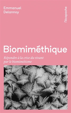 Biomiméthique : répondre à la crise du vivant par le biomimétisme - Emmanuel Delannoy