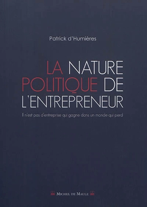 La nature politique de l'entrepreneur : il n'est pas d'entreprise qui gagne dans un monde qui perd - Patrick d' Humières