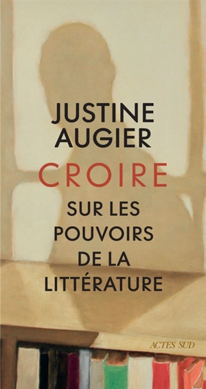 Croire : sur les pouvoirs de la littérature : récit - Justine Augier