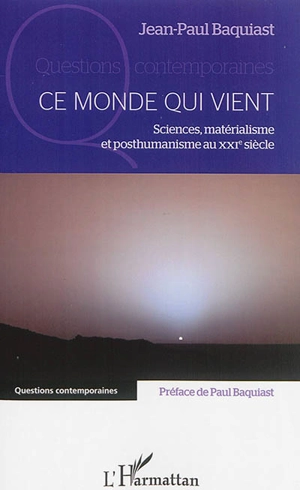 Ce monde qui vient : sciences, matérialisme et posthumanisme au XXIe siècle - Jean-Paul Baquiast