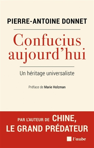 Confucius aujourd'hui : un héritage universaliste - Pierre-Antoine Donnet