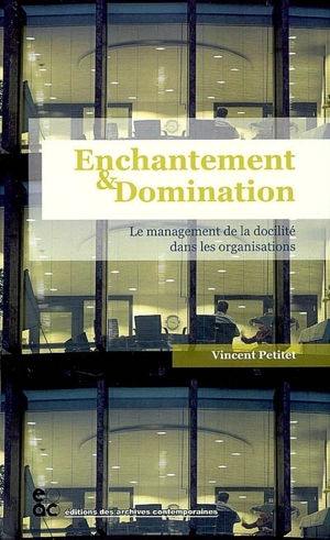 Enchantement et domination : le management de la docilité dans les organisations : analyse d'un cabinet de conseil - Vincent Petitet