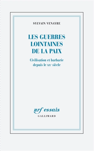 Les guerres lointaines de la paix : civilisation et barbarie depuis le XIXe siècle - Sylvain Venayre