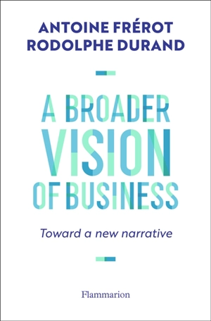 A broader vision of business : toward a new narrative - Antoine Frérot