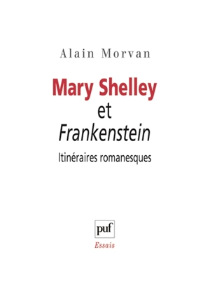 Mary Shelley et Frankenstein : itinéraires romanesques - Alain Morvan