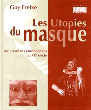 Les utopies du masque : sur les scènes européennes du XXe siècle - Guy Freixe