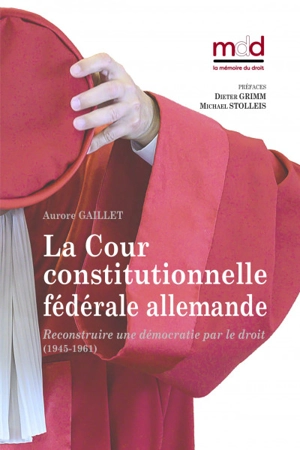 La Cour constitutionnelle fédérale allemande : reconstruire une démocratie par le droit : 1945-1961 - Aurore Gaillet