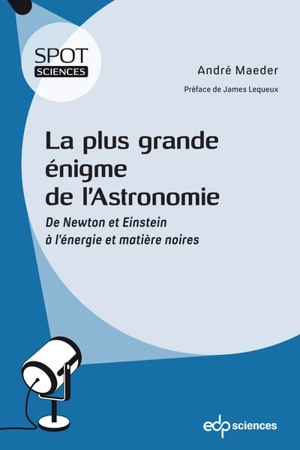 La plus grande énigme de l'astronomie : de Newton et Einstein à l'énergie et matière noires - André Maeder