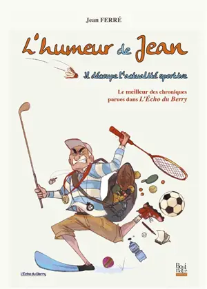 L'humeur de Jean : le meilleur des chroniques parues dans L'écho du Berry : il découpe l'actualité sportive - Jean Ferré