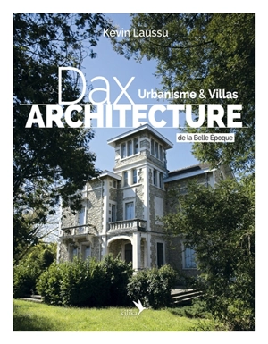 Dax architecture. Vol. 1. Urbanisme & villas de la Belle Epoque, 1850-1920 - Kévin Laussu