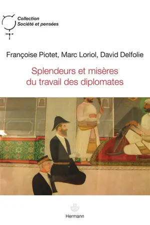Splendeurs et misères du travail des diplomates - Françoise Piotet