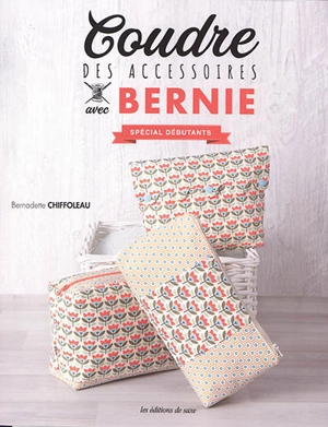 Coudre des accessoires avec Bernie : spécial débutants - Bernadette Chiffoleau